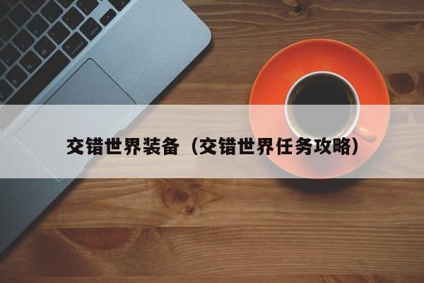 交错世界装备（交错世界任务攻略）