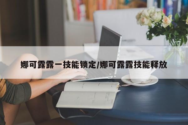 娜可露露一技能锁定/娜可露露技能释放