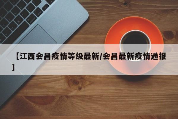 【江西会昌疫情等级最新/会昌最新疫情通报】