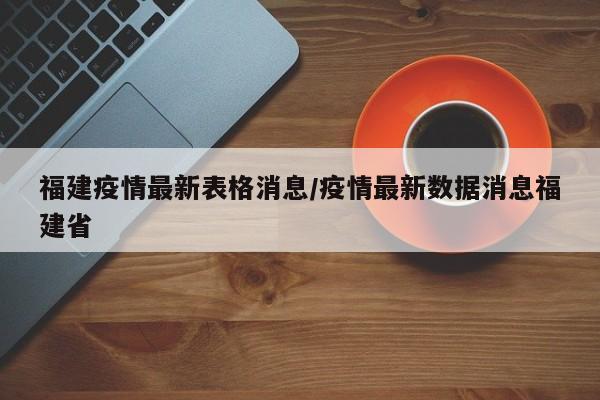 福建疫情最新表格消息/疫情最新数据消息福建省