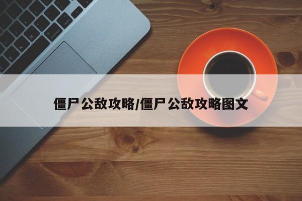 僵尸公敌攻略/僵尸公敌攻略图文