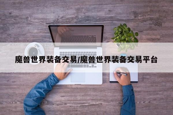 魔兽世界装备交易/魔兽世界装备交易平台