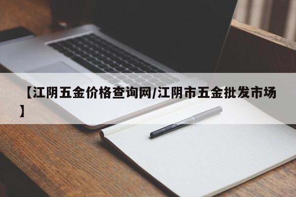 【江阴五金价格查询网/江阴市五金批发市场】