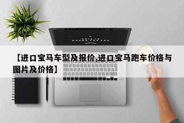 【进口宝马车型及报价,进口宝马跑车价格与图片及价格】