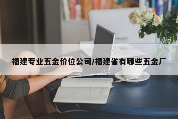 福建专业五金价位公司/福建省有哪些五金厂