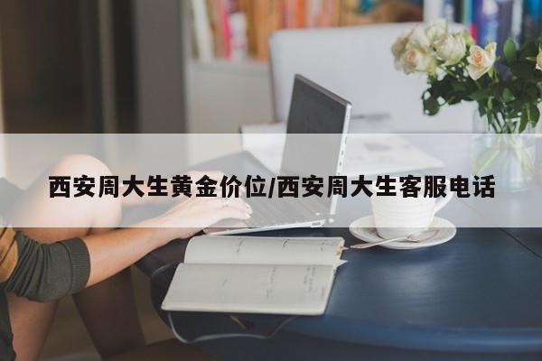 西安周大生黄金价位/西安周大生客服电话