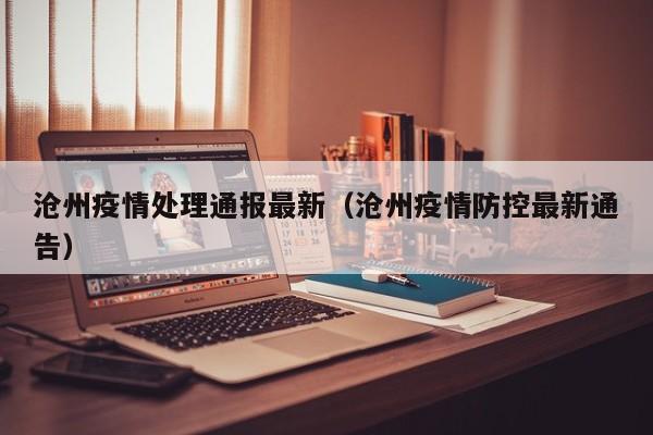 沧州疫情处理通报最新（沧州疫情防控最新通告）