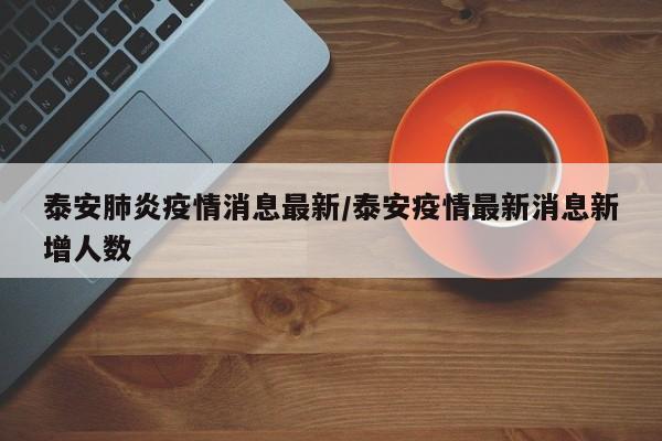 泰安肺炎疫情消息最新/泰安疫情最新消息新增人数