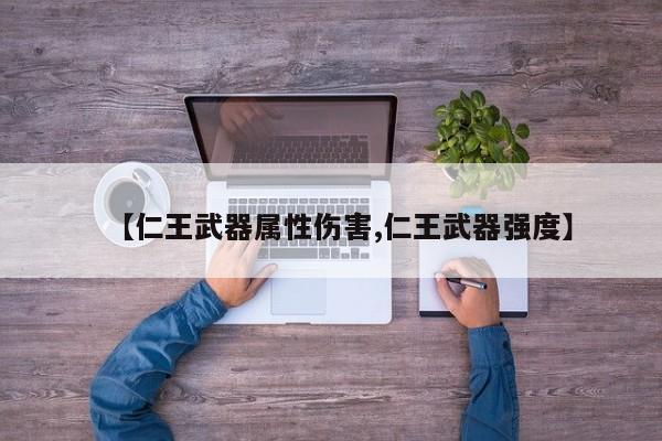 【仁王武器属性伤害,仁王武器强度】