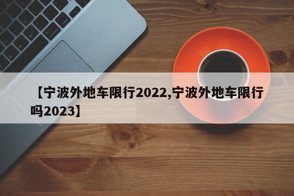 【宁波外地车限行2022,宁波外地车限行吗2023】