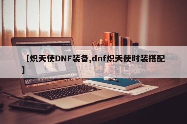 【炽天使DNF装备,dnf炽天使时装搭配】