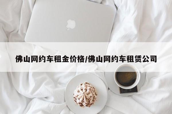 佛山网约车租金价格/佛山网约车租赁公司
