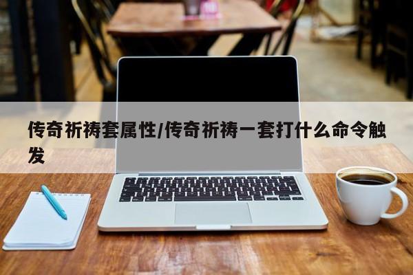 传奇祈祷套属性/传奇祈祷一套打什么命令触发
