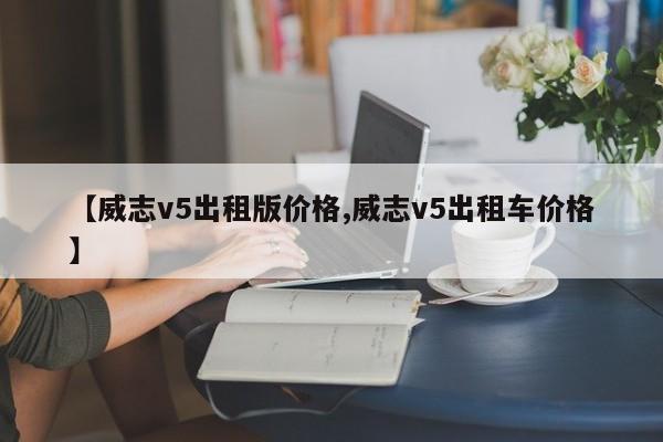 【威志v5出租版价格,威志v5出租车价格】