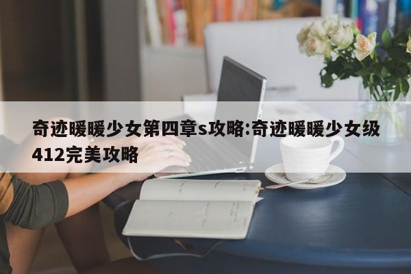 奇迹暖暖少女第四章s攻略:奇迹暖暖少女级412完美攻略
