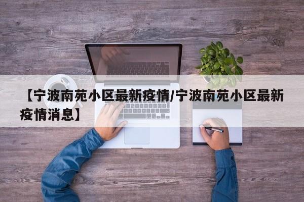 【宁波南苑小区最新疫情/宁波南苑小区最新疫情消息】