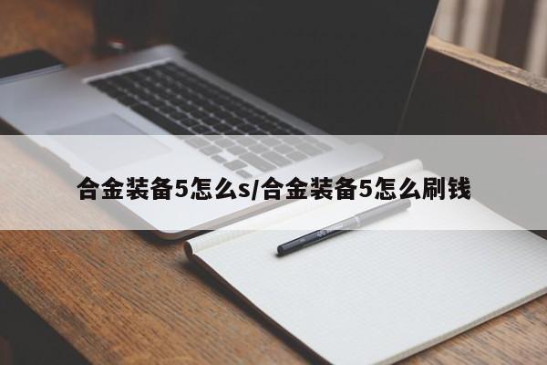 合金装备5怎么s/合金装备5怎么刷钱