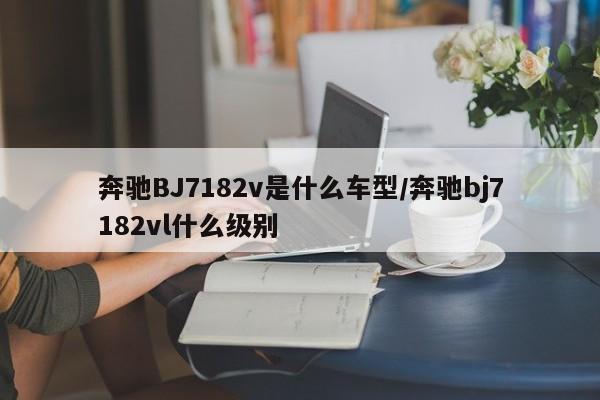 奔驰BJ7182v是什么车型/奔驰bj7182vl什么级别