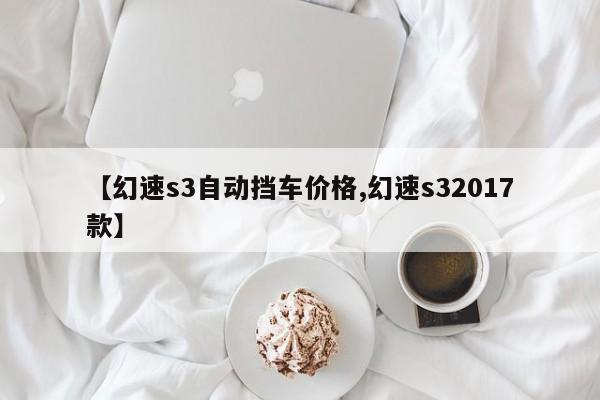 【幻速s3自动挡车价格,幻速s32017款】