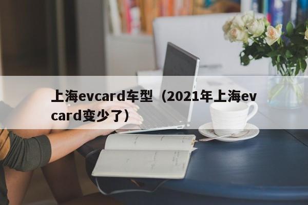 上海evcard车型（2021年上海evcard变少了）
