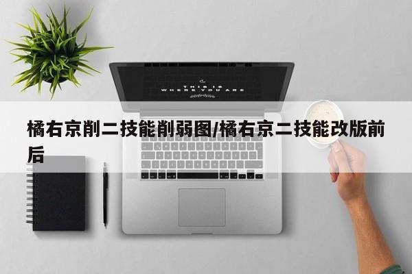 橘右京削二技能削弱图/橘右京二技能改版前后