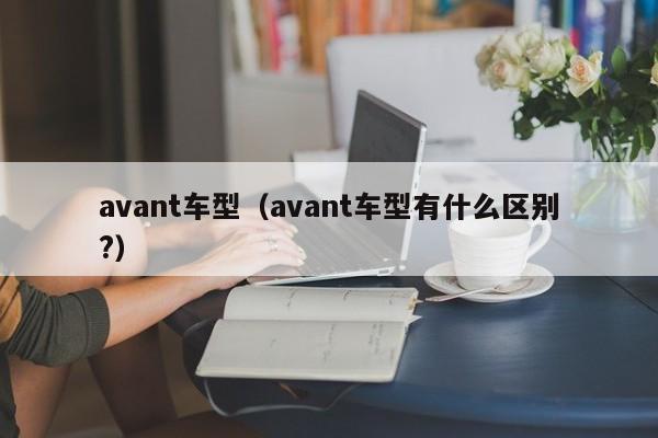 avant车型（avant车型有什么区别?）