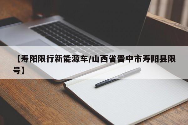 【寿阳限行新能源车/山西省晋中市寿阳县限号】