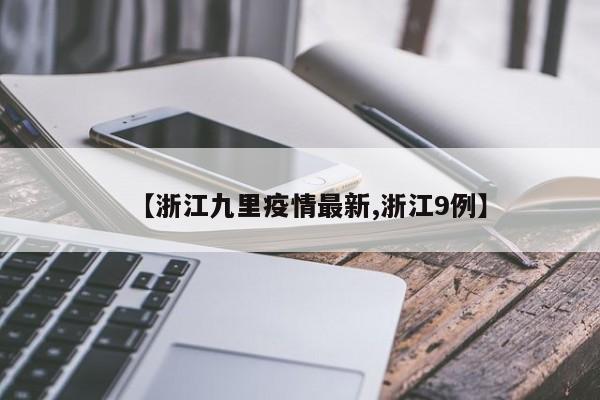 【浙江九里疫情最新,浙江9例】