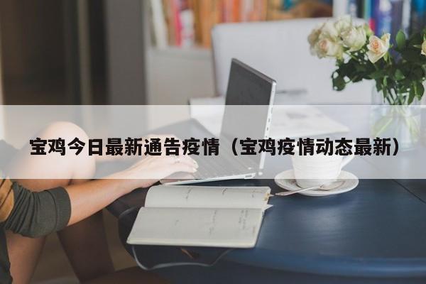 宝鸡今日最新通告疫情（宝鸡疫情动态最新）