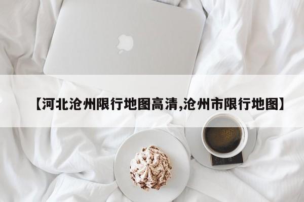 【河北沧州限行地图高清,沧州市限行地图】