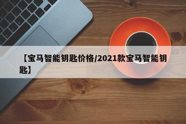 【宝马智能钥匙价格/2021款宝马智能钥匙】