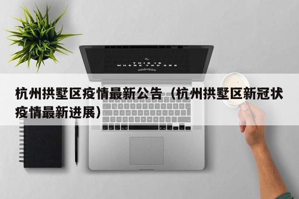 杭州拱墅区疫情最新公告（杭州拱墅区新冠状疫情最新进展）