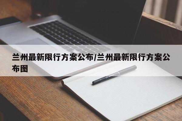 兰州最新限行方案公布/兰州最新限行方案公布图