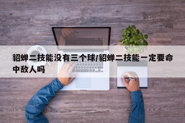 貂蝉二技能没有三个球/貂蝉二技能一定要命中敌人吗