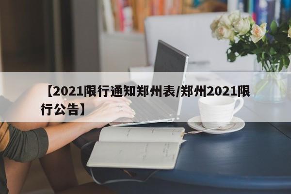 【2021限行通知郑州表/郑州2021限行公告】