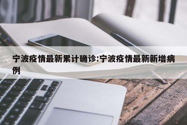 宁波疫情最新累计确诊:宁波疫情最新新增病例