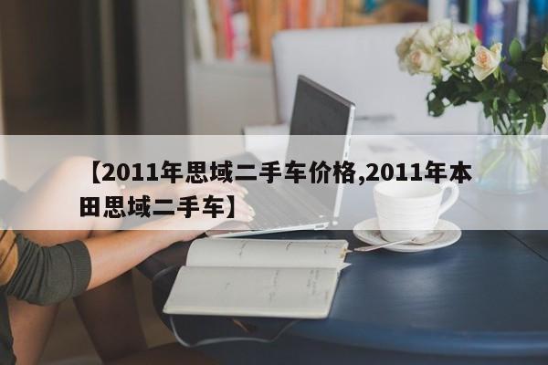 【2011年思域二手车价格,2011年本田思域二手车】
