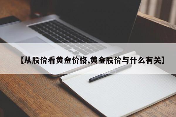 【从股价看黄金价格,黄金股价与什么有关】