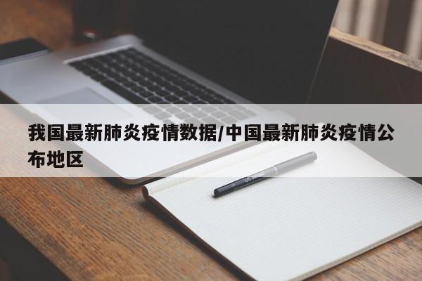 我国最新肺炎疫情数据/中国最新肺炎疫情公布地区