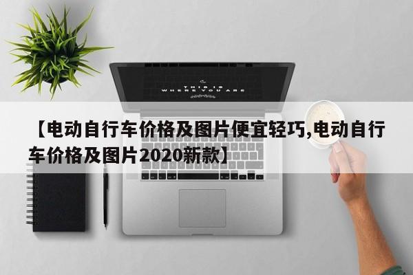 【电动自行车价格及图片便宜轻巧,电动自行车价格及图片2020新款】