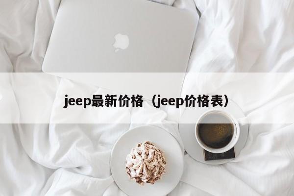 jeep最新价格（jeep价格表）