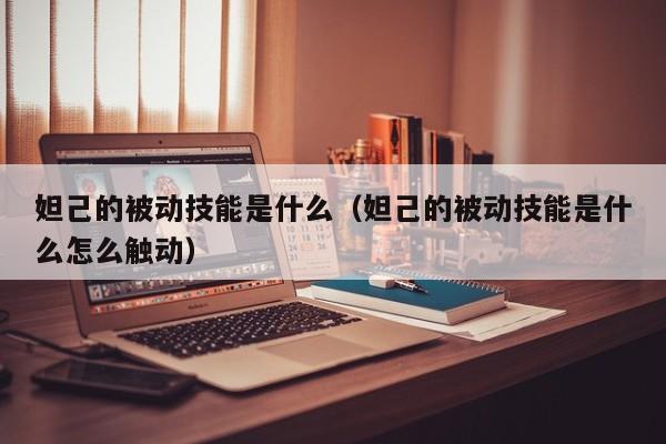 妲己的被动技能是什么（妲己的被动技能是什么怎么触动）