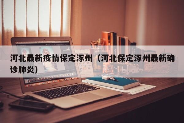 河北最新疫情保定涿州（河北保定涿州最新确诊肺炎）