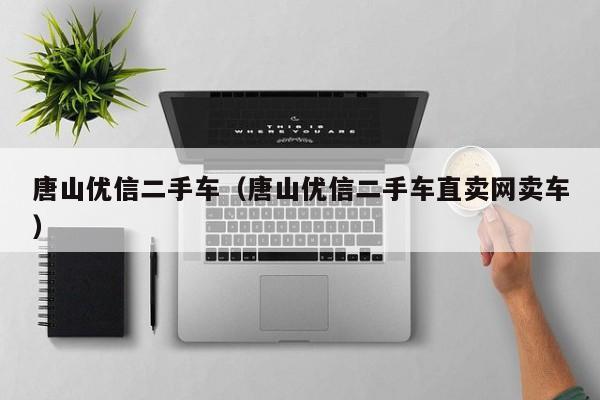 唐山优信二手车（唐山优信二手车直卖网卖车）