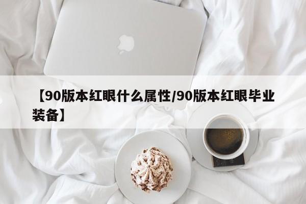 【90版本红眼什么属性/90版本红眼毕业装备】