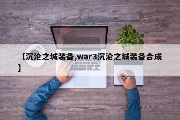 【沉沦之城装备,war3沉沦之城装备合成】