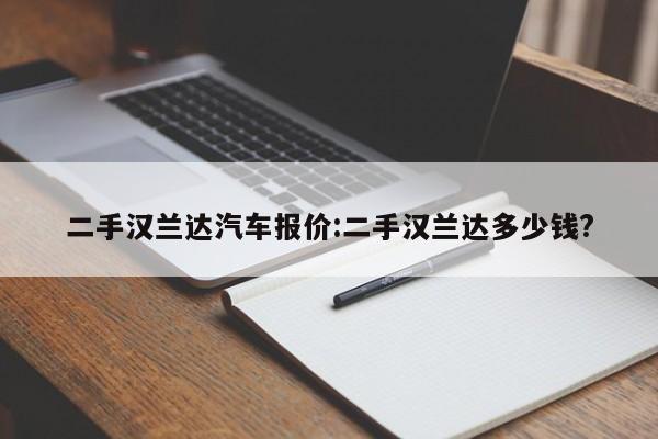 二手汉兰达汽车报价:二手汉兰达多少钱?
