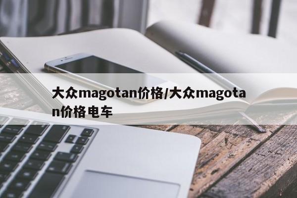 大众magotan价格/大众magotan价格电车