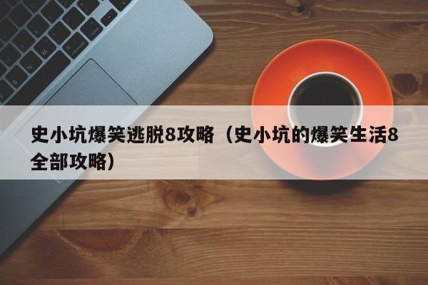 史小坑爆笑逃脱8攻略（史小坑的爆笑生活8全部攻略）