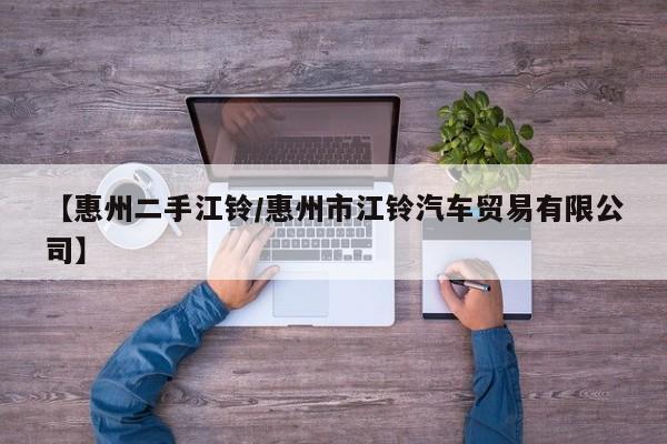 【惠州二手江铃/惠州市江铃汽车贸易有限公司】